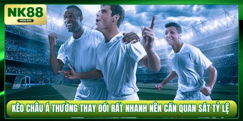 Kèo Châu Á thường thay đổi rất nhanh nên cần quan sát tỷ lệ 